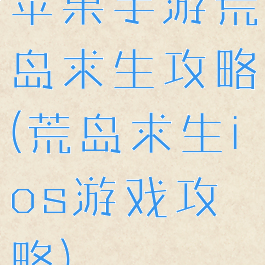 苹果手游荒岛求生攻略(荒岛求生ios游戏攻略)