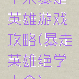 苹果暴走英雄游戏攻略(暴走英雄绝学大全)