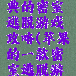苹果最经典的密室逃脱游戏攻略(苹果的一款密室逃脱游戏)