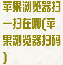 苹果浏览器扫一扫在哪(苹果浏览器扫码)
