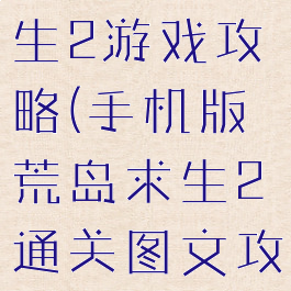 苹果荒岛求生2游戏攻略(手机版荒岛求生2通关图文攻略)