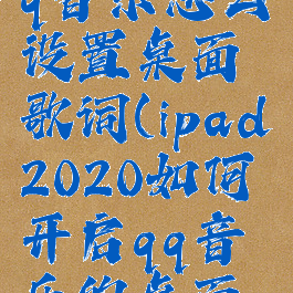 苹果ipadqq音乐怎么设置桌面歌词(ipad2020如何开启qq音乐的桌面歌词)