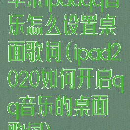 苹果ipadqq音乐怎么设置桌面歌词(ipad2020如何开启qq音乐的桌面歌词)