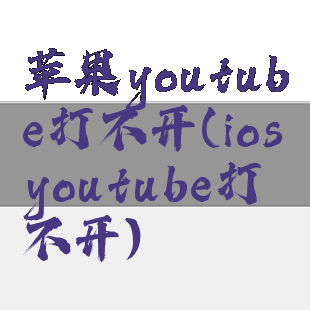 苹果youtube打不开(iosyoutube打不开)