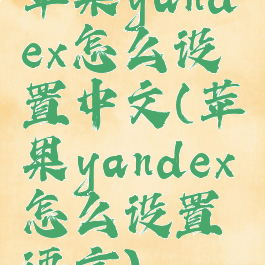 苹果yandex怎么设置中文(苹果yandex怎么设置语言)