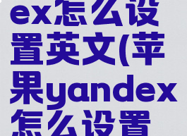 苹果yandex怎么设置英文(苹果yandex怎么设置中文)