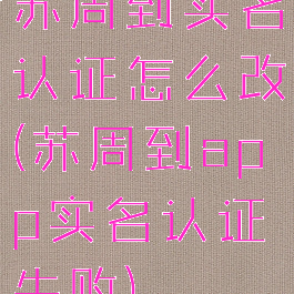 苏周到实名认证怎么改(苏周到app实名认证失败)