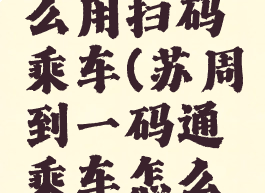 苏周到怎么用扫码乘车(苏周到一码通乘车怎么扫码)