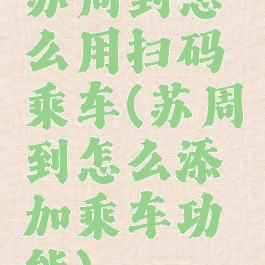 苏周到怎么用扫码乘车(苏周到怎么添加乘车功能)