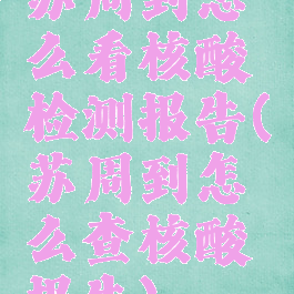 苏周到怎么看核酸检测报告(苏周到怎么查核酸报告)