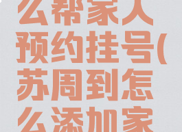 苏周到怎么帮家人预约挂号(苏周到怎么添加家庭成员)