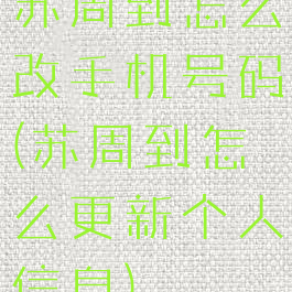 苏周到怎么改手机号码(苏周到怎么更新个人信息)