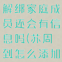 苏周到怎么解绑家庭成员还会有信息吗(苏周到怎么添加孩子信息)