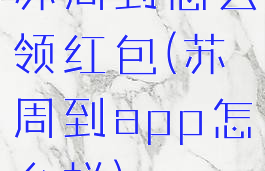 苏周到怎么领红包(苏周到app怎么样)