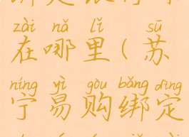 苏宁易购绑定银行卡在哪里(苏宁易购绑定的银行卡在哪)