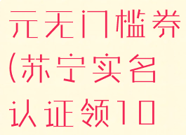 苏宁易购实名认证10元无门槛券(苏宁实名认证领10元支付券怎么用)