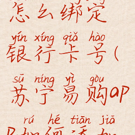 苏宁易购怎么绑定银行卡号(苏宁易购app如何添加银行卡)