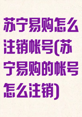 苏宁易购怎么注销帐号(苏宁易购的帐号怎么注销)