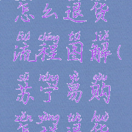 苏宁易购怎么退货流程图解(苏宁易购怎样退货流程)