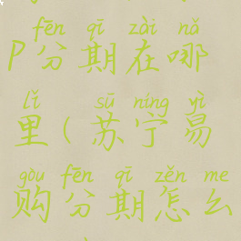 苏宁易购app分期在哪里(苏宁易购分期怎么操作)