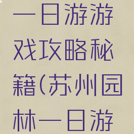 苏州园林一日游游戏攻略秘籍(苏州园林一日游路线)