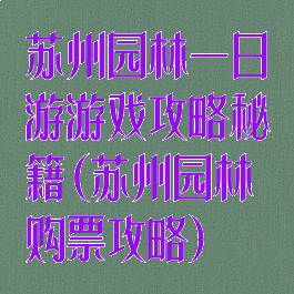 苏州园林一日游游戏攻略秘籍(苏州园林购票攻略)