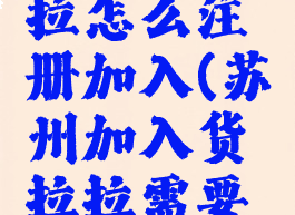 苏州货拉拉怎么注册加入(苏州加入货拉拉需要多少钱)