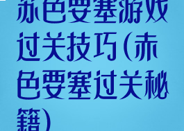 苏色要塞游戏过关技巧(赤色要塞过关秘籍)