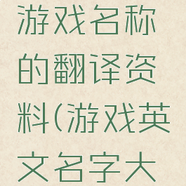 英文翻译游戏名称的翻译资料(游戏英文名字大全带翻译)