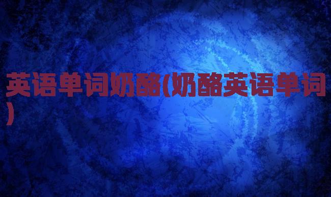 英语单词奶酪(奶酪英语单词)