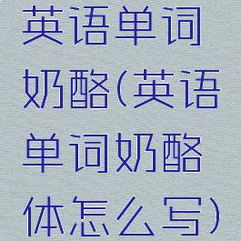 英语单词奶酪(英语单词奶酪体怎么写)