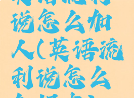 英语流利说怎么加人(英语流利说怎么加好友)