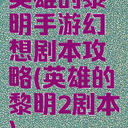 英雄的黎明手游幻想剧本攻略(英雄的黎明2剧本)