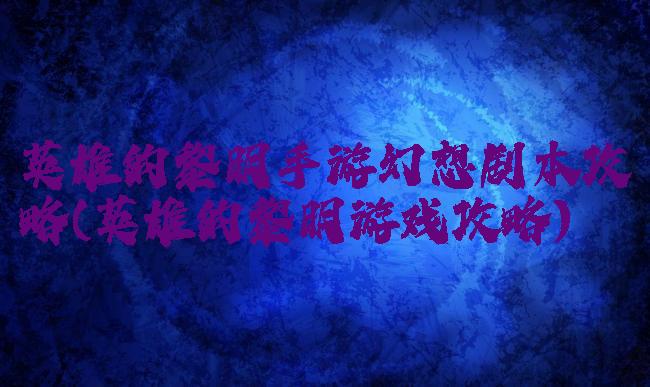 英雄的黎明手游幻想剧本攻略(英雄的黎明游戏攻略)