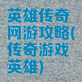 英雄传奇网游攻略(传奇游戏英雄)