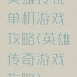 英雄传说单机游戏攻略(英雄传奇游戏攻略)