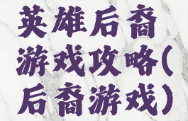 英雄后裔游戏攻略(后裔游戏)