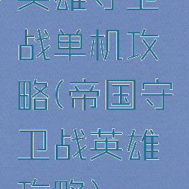 英雄守卫战单机攻略(帝国守卫战英雄攻略)