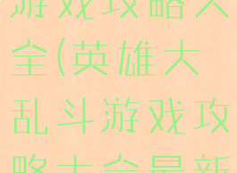 英雄大乱斗游戏攻略大全(英雄大乱斗游戏攻略大全最新)