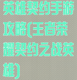 英雄契约手游攻略(王者荣耀契约之战英雄)