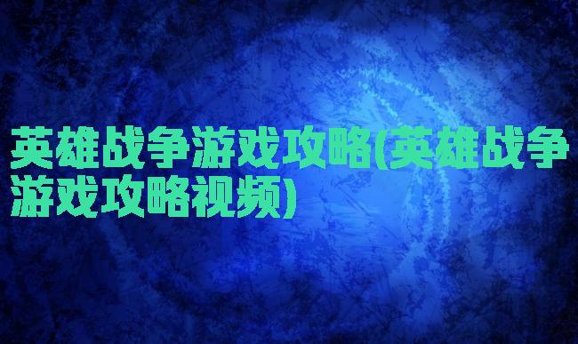英雄战争游戏攻略(英雄战争游戏攻略视频)