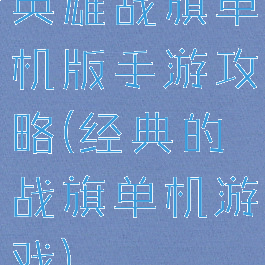 英雄战旗单机版手游攻略(经典的战旗单机游戏)