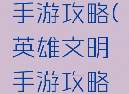 英雄文明手游攻略(英雄文明手游攻略最新)