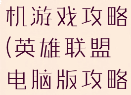英雄联盟单机游戏攻略(英雄联盟电脑版攻略)