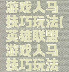 英雄联盟游戏人马技巧玩法(英雄联盟游戏人马技巧玩法攻略)
