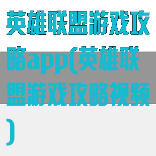 英雄联盟游戏攻略app(英雄联盟游戏攻略视频)