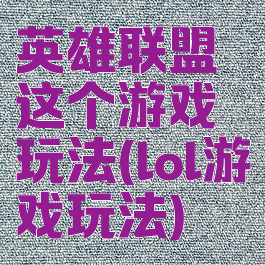 英雄联盟这个游戏玩法(lol游戏玩法)