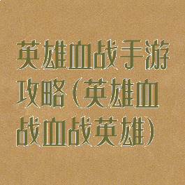 英雄血战手游攻略(英雄血战血战英雄)