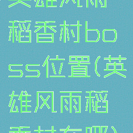 英雄风雨稻香村boss位置(英雄风雨稻香村在哪)