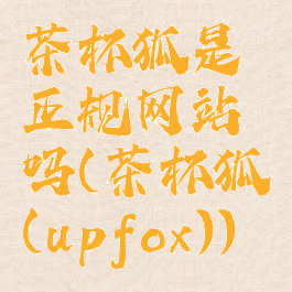 茶杯狐是正规网站吗(茶杯狐(upfox))